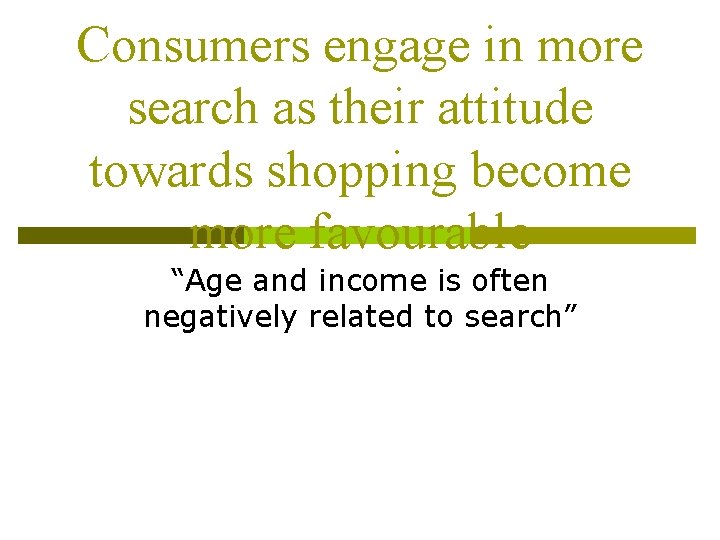 Consumers engage in more search as their attitude towards shopping become more favourable “Age