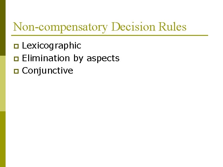 Non-compensatory Decision Rules Lexicographic p Elimination by aspects p Conjunctive p 