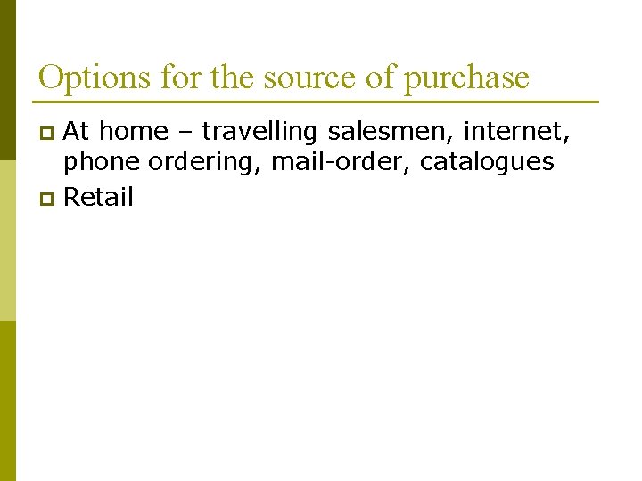 Options for the source of purchase At home – travelling salesmen, internet, phone ordering,