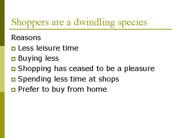 Shoppers are a dwindling species Reasons p Less leisure time p Buying less p