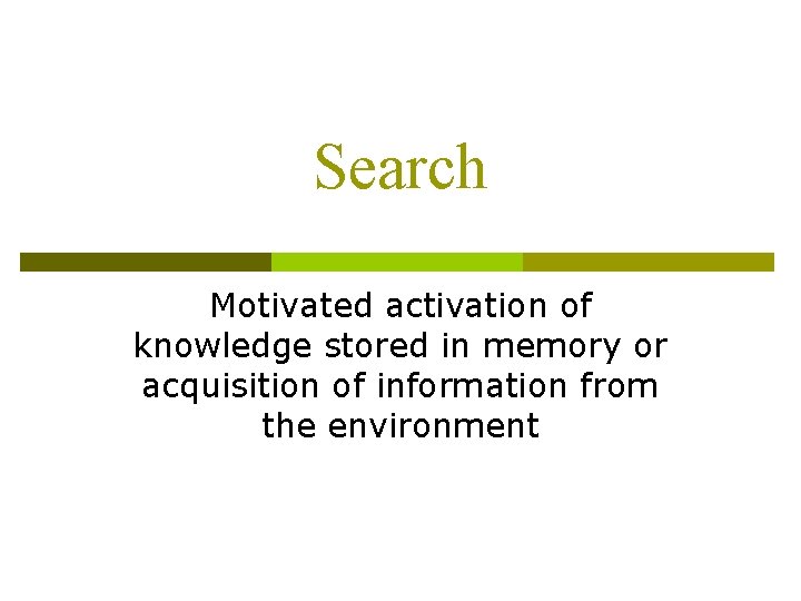 Search Motivated activation of knowledge stored in memory or acquisition of information from the