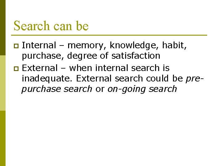 Search can be Internal – memory, knowledge, habit, purchase, degree of satisfaction p External