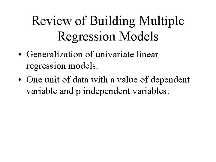 Review of Building Multiple Regression Models • Generalization of univariate linear regression models. •