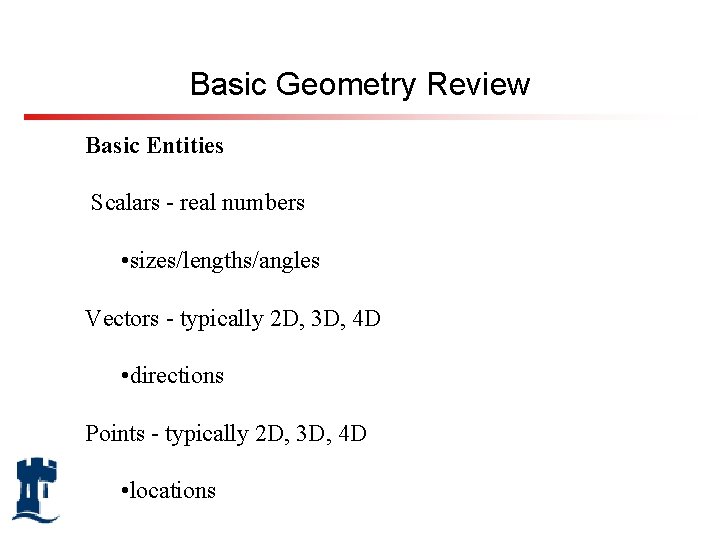 Basic Geometry Review Basic Entities Scalars - real numbers • sizes/lengths/angles Vectors - typically
