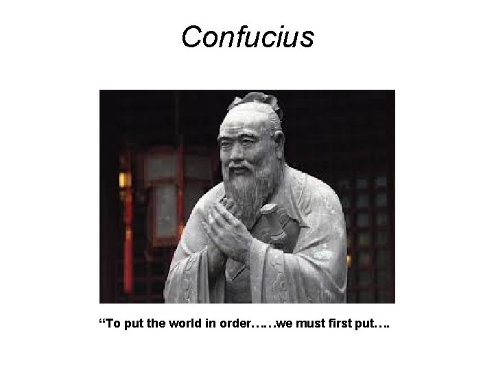 Confucius “To put the world in order……we must first put…. 