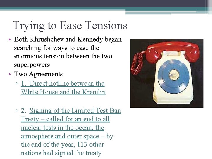 Trying to Ease Tensions • Both Khrushchev and Kennedy began searching for ways to