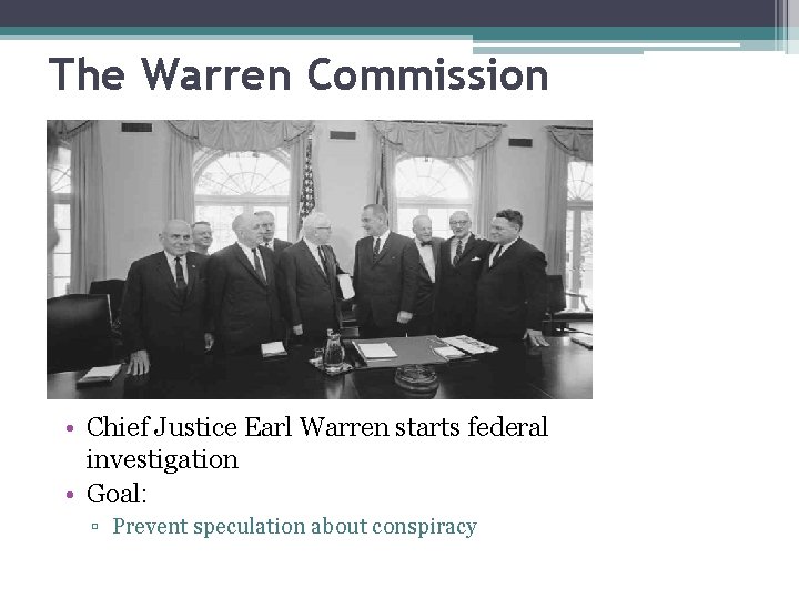 The Warren Commission • Chief Justice Earl Warren starts federal investigation • Goal: ▫