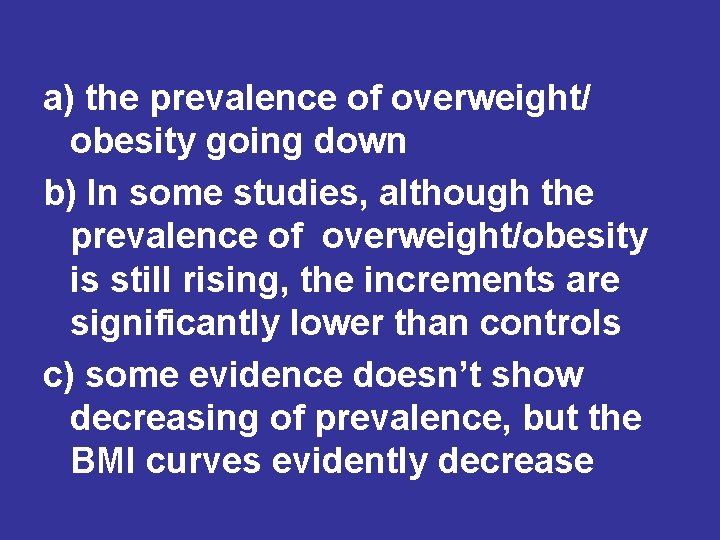a) the prevalence of overweight/ obesity going down b) In some studies, although the a) the prevalence of overweight/ obesity going down b) In some studies, although the