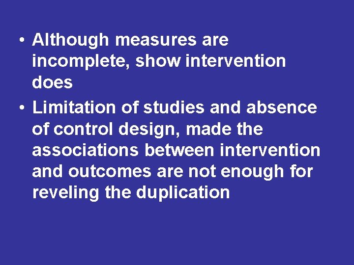 • Although measures are incomplete, show intervention does • Limitation of studies and • Although measures are incomplete, show intervention does • Limitation of studies and
