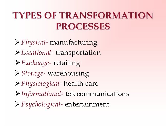 TYPES OF TRANSFORMATION PROCESSES Ø Physical- manufacturing Ø Locational- transportation Ø Exchange- retailing Ø