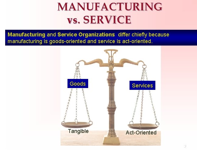 MANUFACTURING vs. SERVICE Manufacturing and Service Organizations differ chiefly because manufacturing is goods-oriented and