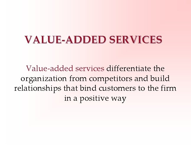 VALUE-ADDED SERVICES Value-added services differentiate the organization from competitors and build relationships that bind