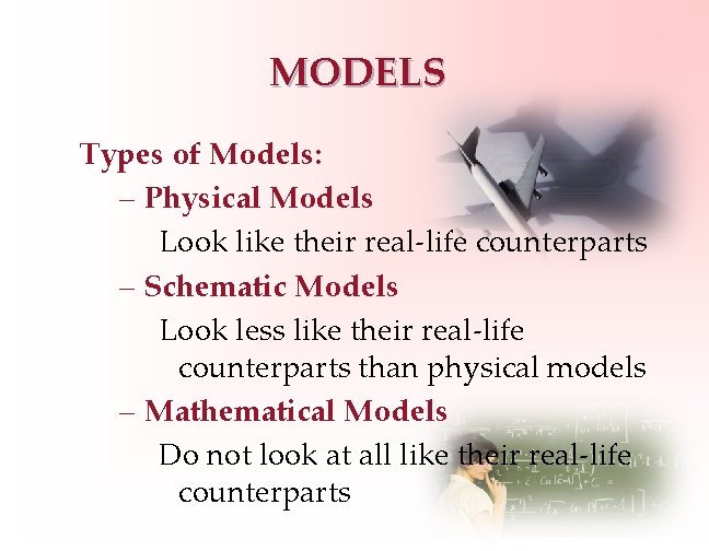 MODELS Types of Models: – Physical Models Look like their real-life counterparts – Schematic