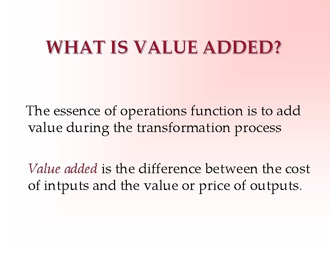 WHAT IS VALUE ADDED? The essence of operations function is to add value during