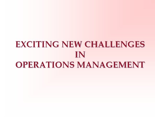 EXCITING NEW CHALLENGES IN OPERATIONS MANAGEMENT 