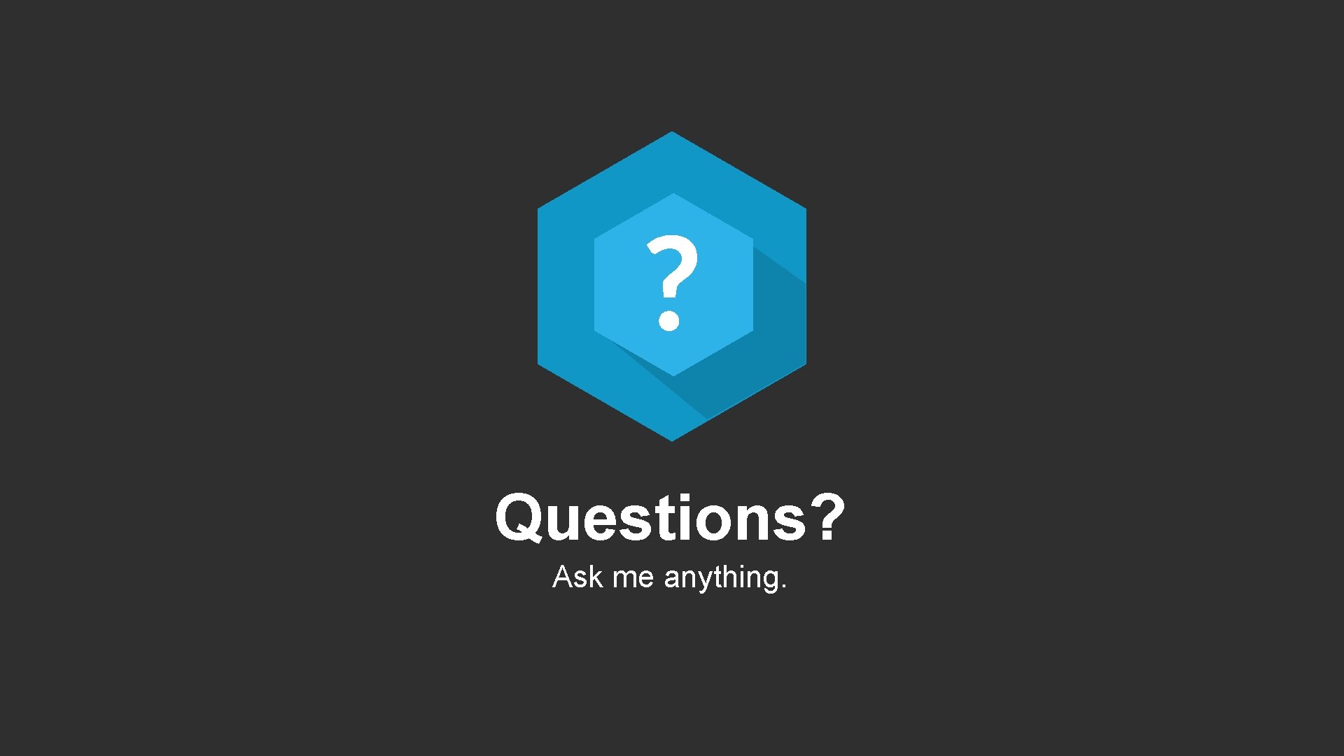 Questions? Ask me anything. 