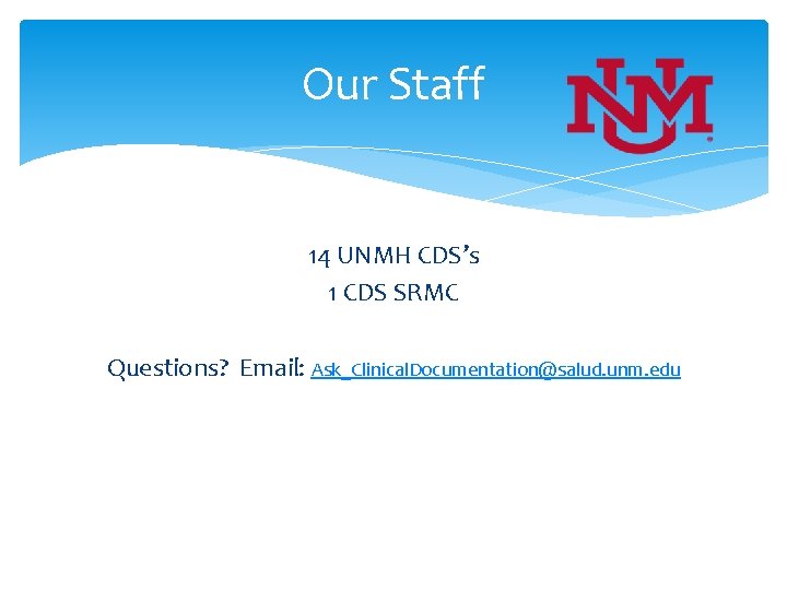 Our Staff 14 UNMH CDS’s 1 CDS SRMC Questions? Email: Ask_Clinical. Documentation@salud. unm. edu