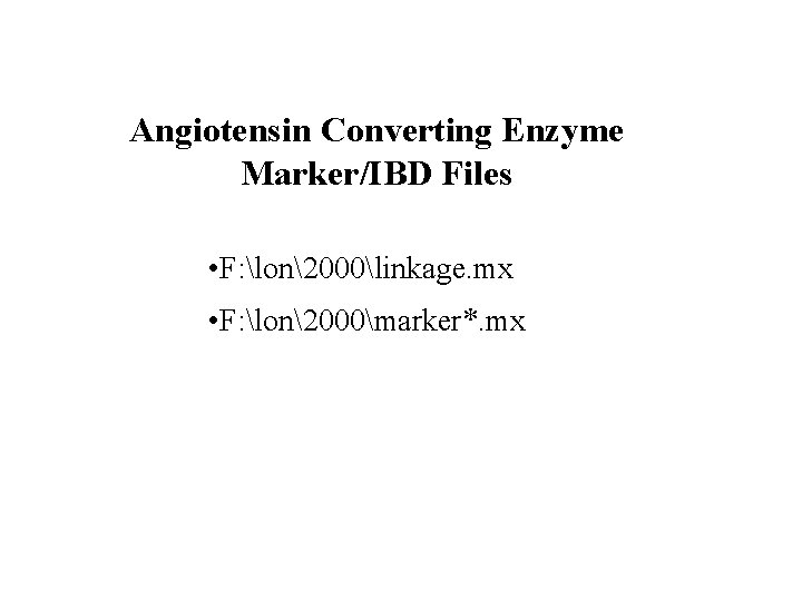 Angiotensin Converting Enzyme Marker/IBD Files • F: lon2000linkage. mx • F: lon2000marker*. mx 
