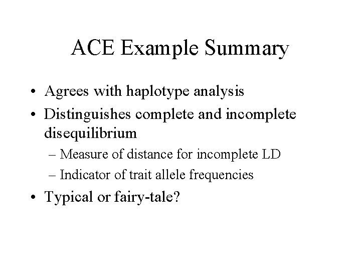 ACE Example Summary • Agrees with haplotype analysis • Distinguishes complete and incomplete disequilibrium