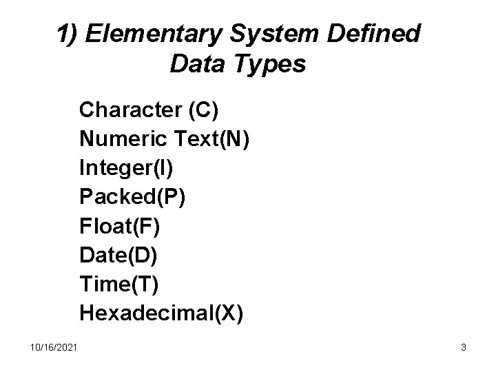 1) Elementary System Defined Data Types Character (C) Numeric Text(N) Integer(I) Packed(P) Float(F) Date(D)