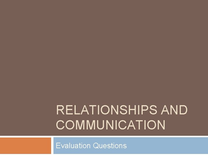 RELATIONSHIPS AND COMMUNICATION Evaluation Questions 