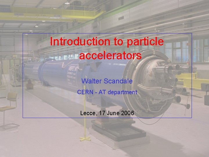 Introduction to particle accelerators Walter Scandale CERN - AT department Lecce, 17 June 2006