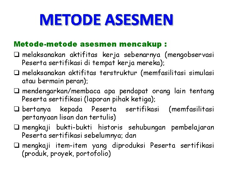 METODE ASESMEN Metode-metode asesmen mencakup : q melaksanakan aktifitas kerja sebenarnya (mengobservasi Peserta sertifikasi