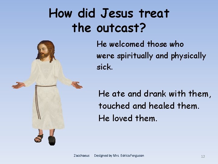 How did Jesus treat the outcast? He welcomed those who were spiritually and physically