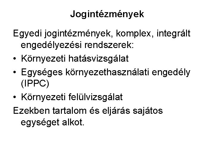 Jogintézmények Egyedi jogintézmények, komplex, integrált engedélyezési rendszerek: • Környezeti hatásvizsgálat • Egységes környezethasználati engedély