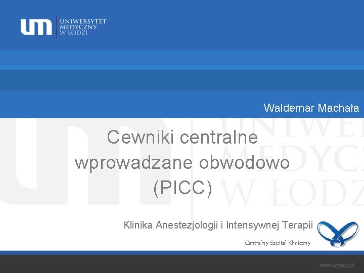 Waldemar Machała Cewniki centralne wprowadzane obwodowo (PICC) Klinika Anestezjologii i Intensywnej Terapii Centralny Szpital