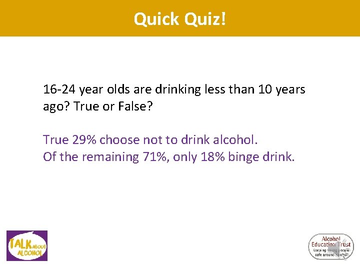 Quick Quiz! 16 -24 year olds are drinking less than 10 years ago? True Quick Quiz! 16 -24 year olds are drinking less than 10 years ago? True