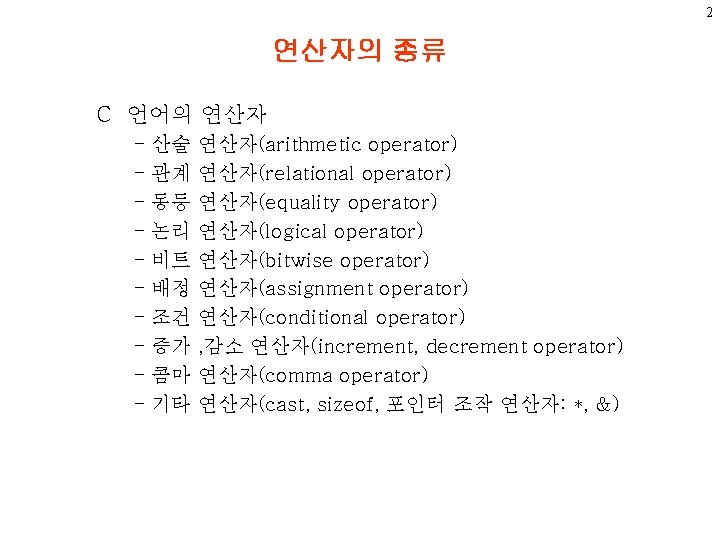 2 연산자의 종류 C 언어의 연산자 - 산술 - 관계 - 동등 - 논리