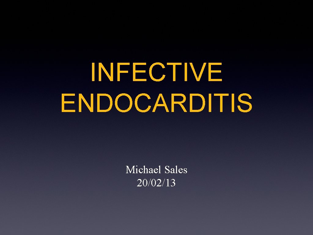 INFECTIVE ENDOCARDITIS Michael Sales 20/02/13 