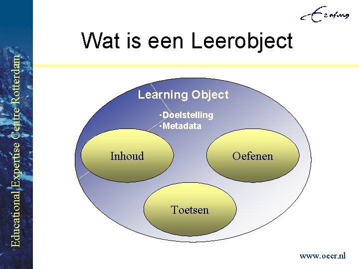 Educational Expertise Centre Rotterdam Wat is een Leerobject Learning Object • Doelstelling • Metadata