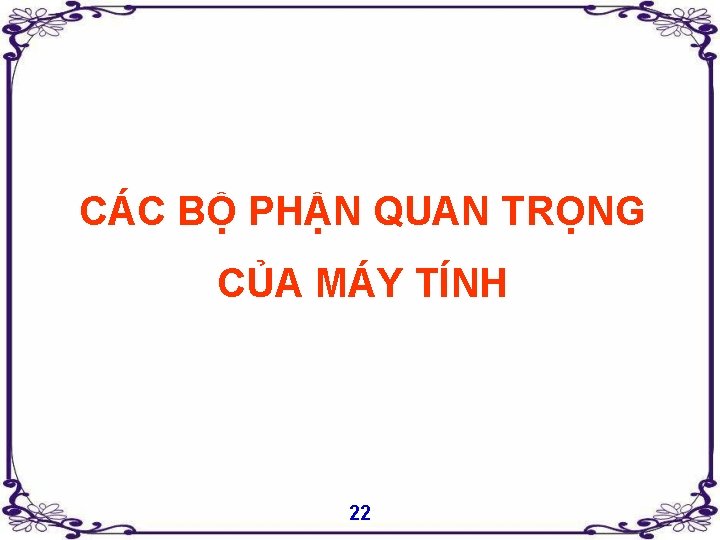 CÁC BỘ PHẬN QUAN TRỌNG CỦA MÁY TÍNH 22 