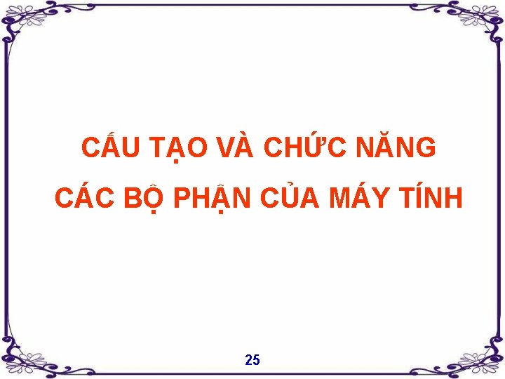 CẤU TẠO VÀ CHỨC NĂNG CÁC BỘ PHẬN CỦA MÁY TÍNH 25 