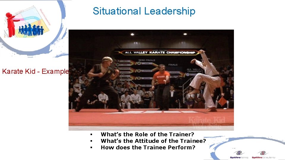 Situational Leadership Karate Kid - Example § § § What’s the Role of the