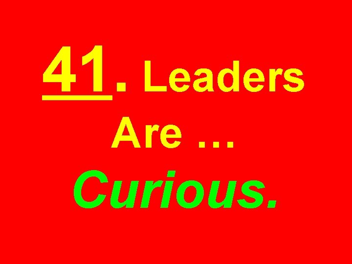 41. Leaders Are … Curious. 