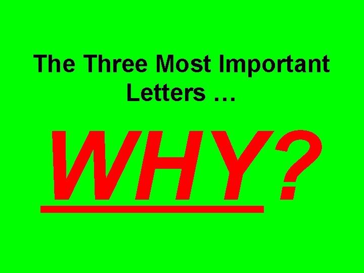 The Three Most Important Letters … WHY? 