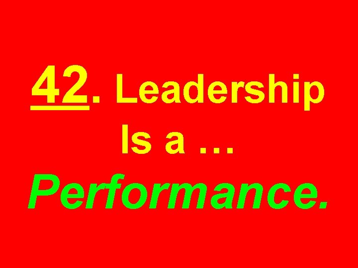 42. Leadership Is a … Performance. 