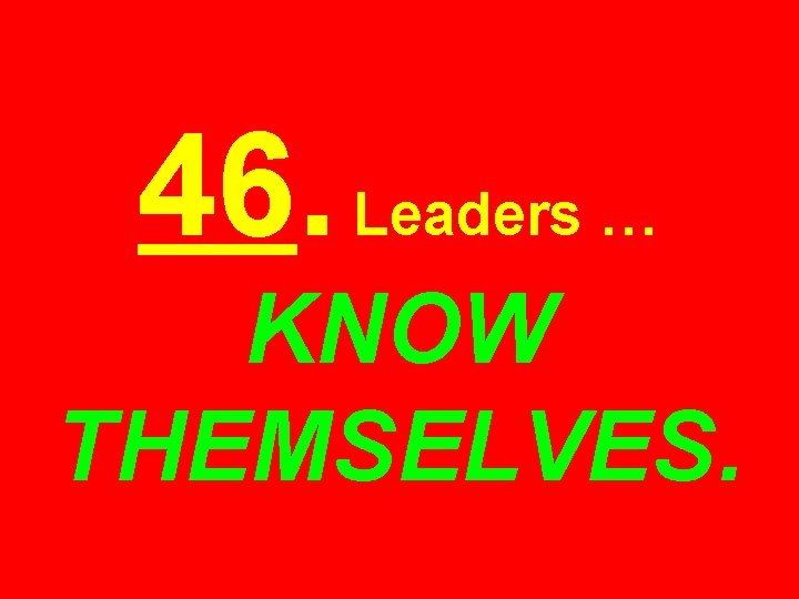 46. Leaders … KNOW THEMSELVES. 