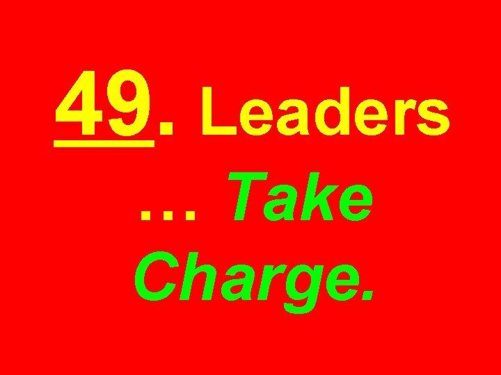 49. Leaders … Take Charge. 