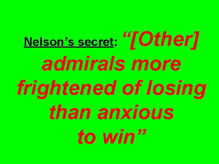 “[Other] admirals more frightened of losing than anxious to win” Nelson’s secret: 