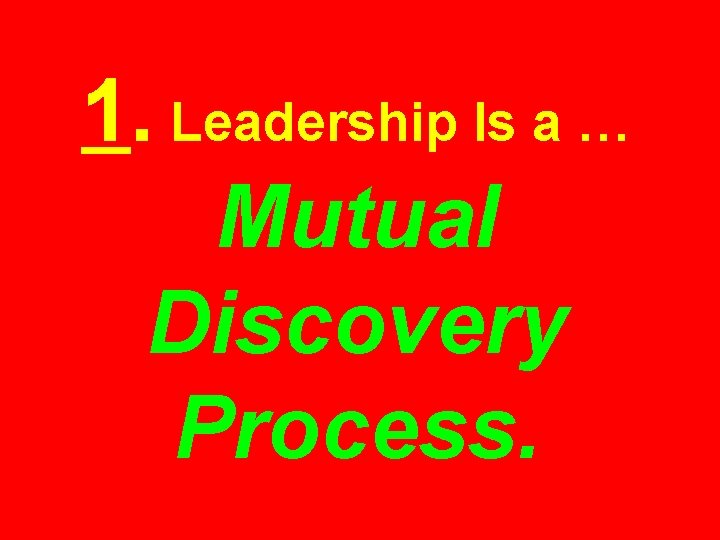 1. Leadership Is a … Mutual Discovery Process. 