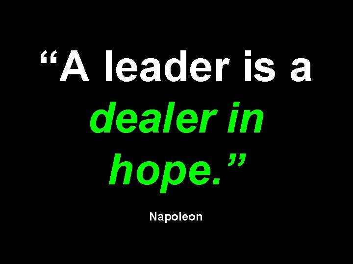 “A leader is a dealer in hope. ” Napoleon 