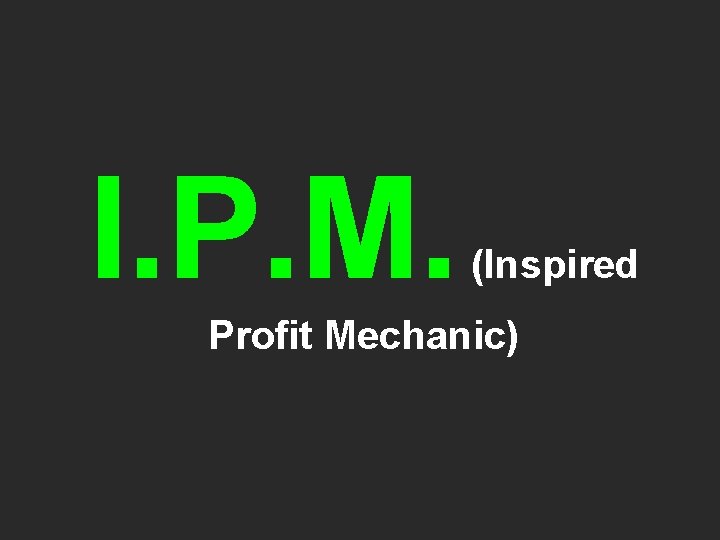 I. P. M. (Inspired Profit Mechanic) 