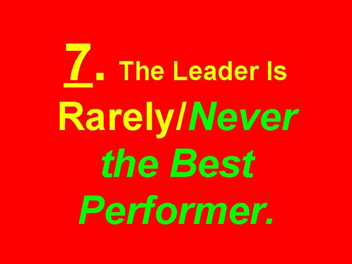 7. The Leader Is Rarely/Never the Best Performer. 