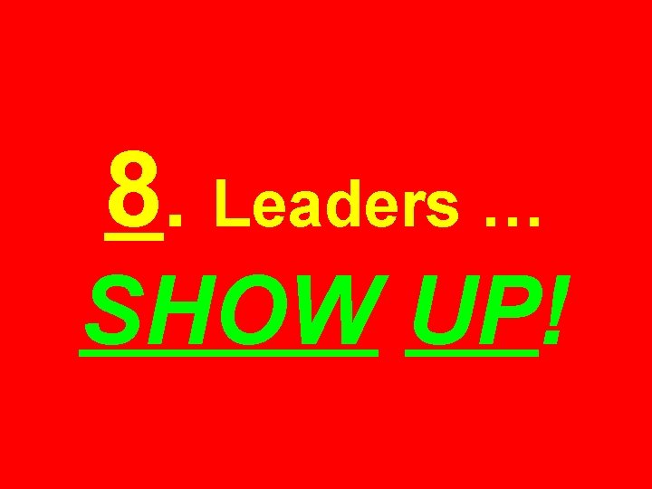 8. Leaders … SHOW UP! 