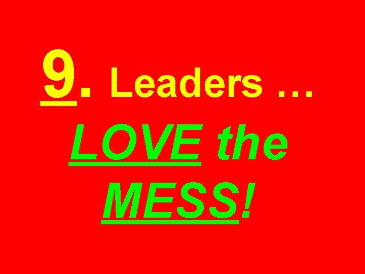 9. Leaders … LOVE the MESS! 