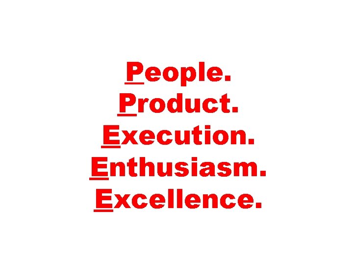 People. Product. Execution. Enthusiasm. Excellence. 